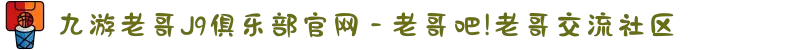 九游老哥J9俱乐部官网 - 老哥吧!老哥交流社区